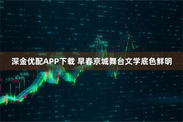 深金优配APP下载 早春京城舞台文学底色鲜明