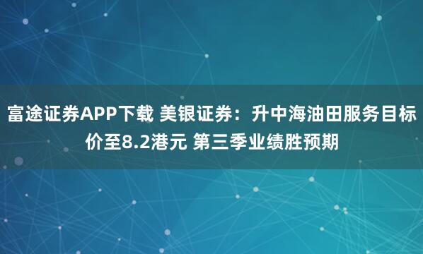 富途证券APP下载 美银证券：升中海油田服务目标价至8.2港元 第三季业绩胜预期