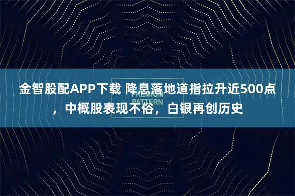 金智股配APP下载 降息落地道指拉升近500点，中概股表现不俗，白银再创历史