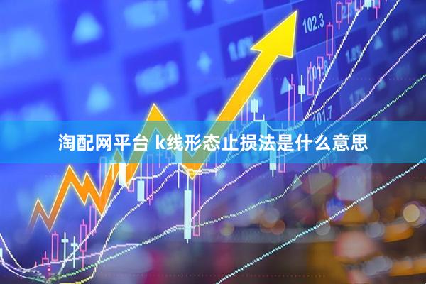 淘配网平台 k线形态止损法是什么意思