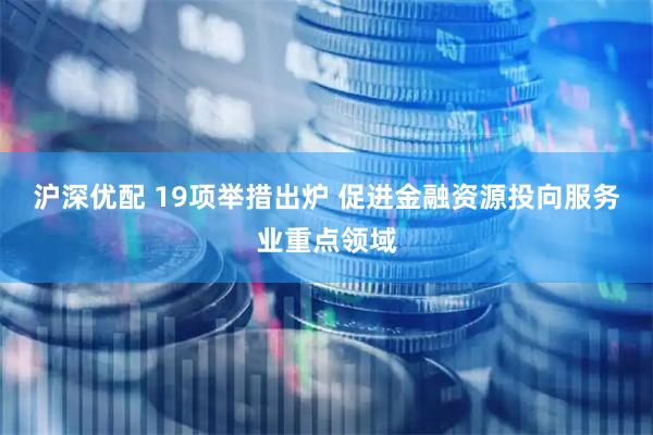 沪深优配 19项举措出炉 促进金融资源投向服务业重点领域